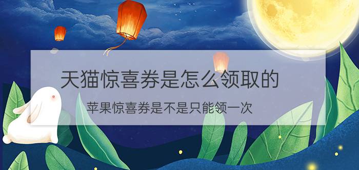 天猫惊喜券是怎么领取的 苹果惊喜券是不是只能领一次？